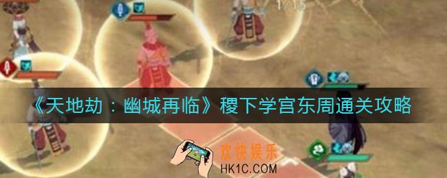 天地劫幽城再临稷下学宫东周怎么过_稷下学宫东周通关攻略