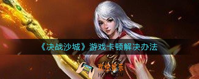 决战沙城游戏卡顿怎么办_游戏卡顿解决办法