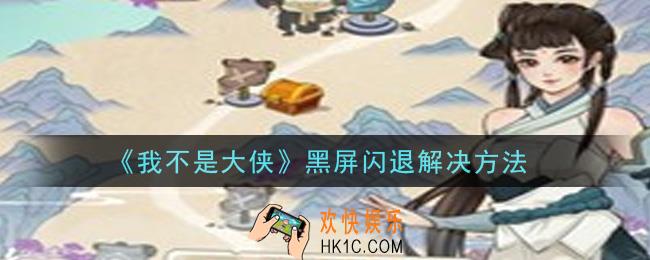 我不是大侠手游黑屏闪退怎么办_黑屏闪退解决方法