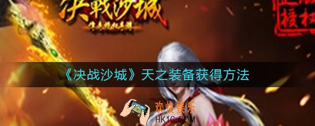 决战沙城天之装备怎么得_天之装备获得方法
