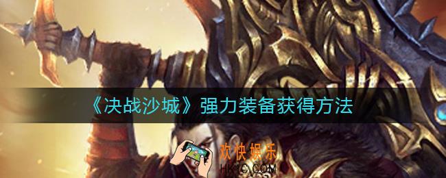 决战沙城强力装备怎么得_强力装备获得方法