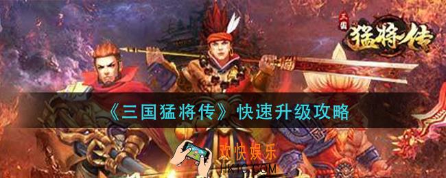 三国猛将传怎么快速升级_快速升级攻略