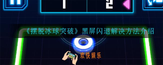 摆脱冰球突破黑屏闪退怎么办_黑屏闪退解决方法介绍