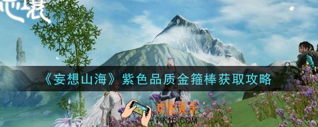 妄想山海紫色品质金箍棒怎么获得_紫色品质金箍棒获取攻略