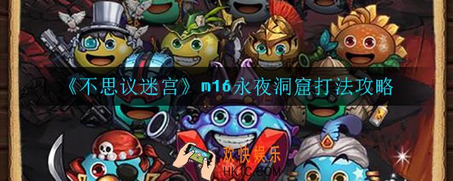 不思议迷宫m16永夜洞窟怎么打_m16永夜洞窟打法攻略