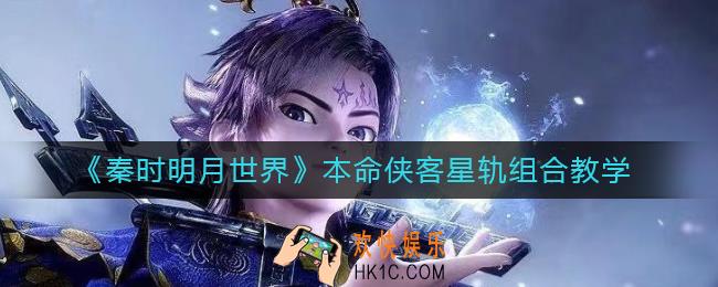 秦时明月世界本命侠客星轨怎么组合_本命侠客星轨组合教学