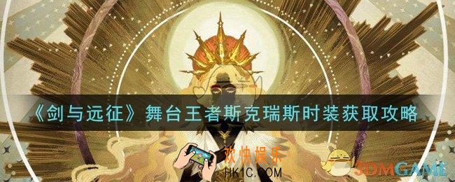 剑与远征舞台王者斯克瑞斯时装怎么获得_舞台王者斯克瑞斯时装获取攻略