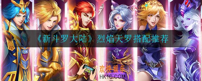 新斗罗大陆烈焰天罗搭配谁比较好_烈焰天罗搭配推荐