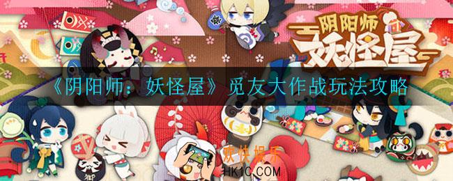 阴阳师妖怪屋觅友大作战怎么玩_觅友大作战玩法攻略