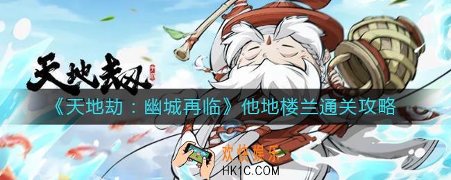 天地劫幽城再临他地楼兰怎么通关_他地楼兰通关攻略