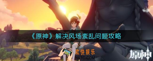 原神解决风场紊乱怎么做_解决风场紊乱问题攻略
