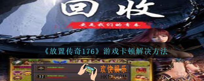 放置传奇176游戏卡顿怎么办_放置传奇1.76游戏卡顿解决方法