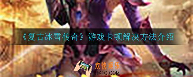 复古冰雪传奇游戏卡顿怎么办_游戏卡顿解决方法介绍
