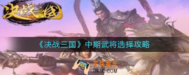 决战三国中期武将怎么选择_中期武将选择攻略