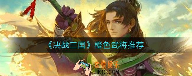 决战三国橙色武将有哪些_决战三国橙色武将推荐