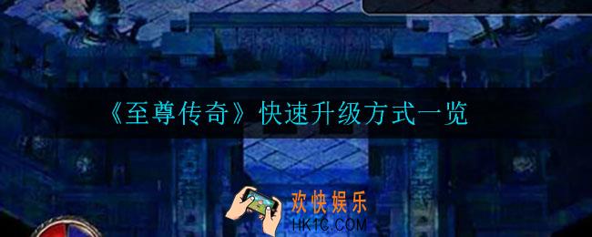 至尊传奇怎么快速升级_快速升级方式一览