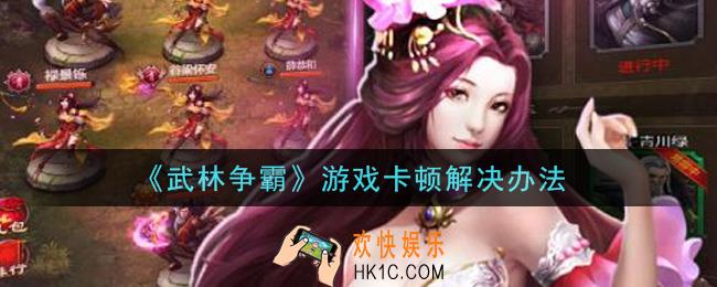 武林争霸游戏卡顿怎么办_游戏卡顿解决办法