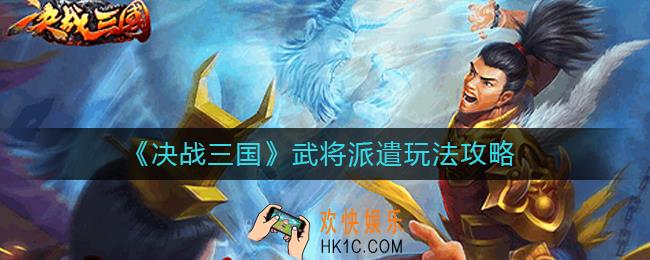 决战三国武将派遣怎么玩_武将派遣玩法攻略