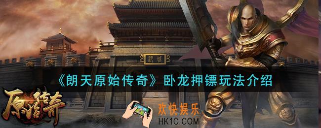 朗天原始传奇卧龙押镖怎么玩_卧龙押镖玩法介绍