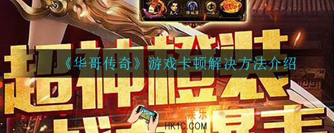 华哥传奇游戏卡顿怎么办_游戏卡顿解决方法介绍