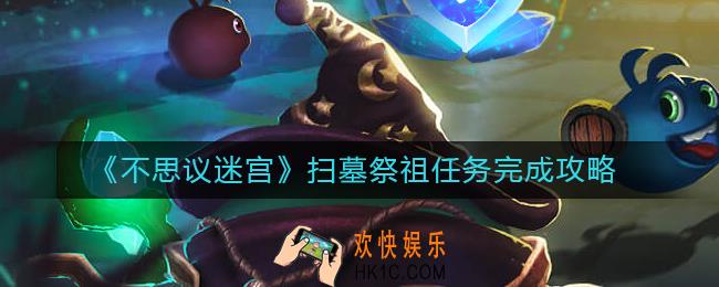 不思议迷宫扫墓祭祖任务怎么完成_扫墓祭祖任务完成攻略