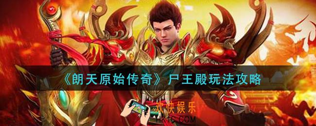 朗天原始传奇尸王殿怎么玩_尸王殿玩法攻略
