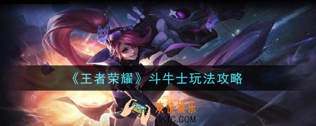 王者荣耀斗牛士怎么玩_斗牛士玩法攻略