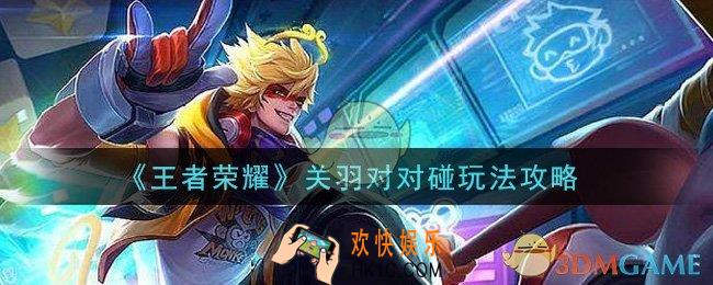 王者荣耀关羽对对碰怎么玩_关羽对对碰玩法攻略