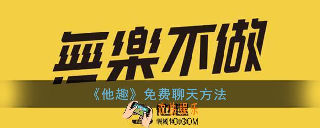 他趣聊天怎么才能免费_免费无限聊天方法