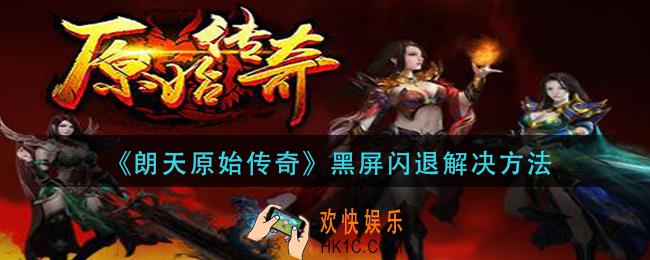 朗天原始传奇黑屏闪退怎么办_黑屏闪退解决方法