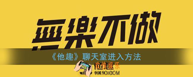 他趣聊天室在哪_他趣怎么进聊天室