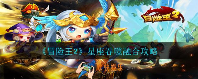 冒险王2星座怎么吞噬_星座吞噬融合攻略