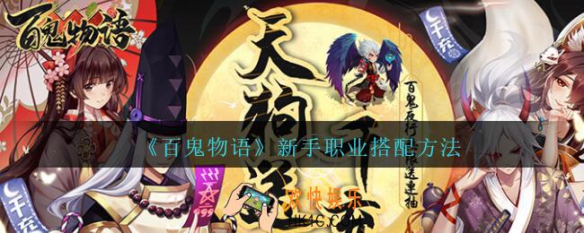 百鬼物语新手职业怎么选_百鬼物语新手职业搭配方法