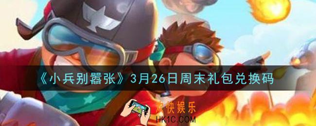 小兵别嚣张3月26日周末礼包兑换码是什么2021_小兵别嚣张3月26日周末礼包码在哪领