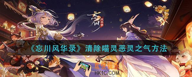 忘川风华录怎么清除喵灵恶灵之气_清除喵灵恶灵之气方法