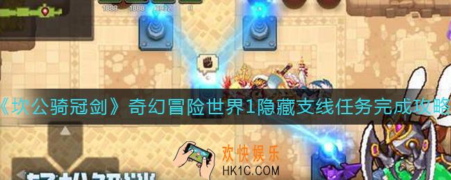 坎公骑冠剑奇幻冒险世界1隐藏支线任务怎么做_奇幻冒险世界1隐藏支线任务完成攻略