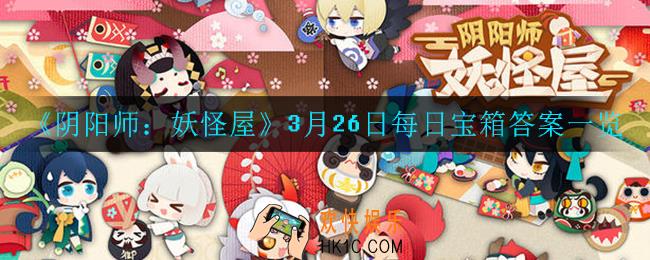 阴阳师妖怪屋3月26日每日宝箱答案是什么_3月26日每日宝箱答案一览