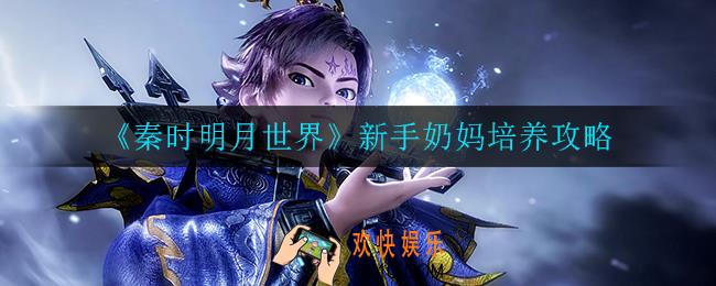 秦时明月世界奶妈怎么玩_新手奶妈培养攻略