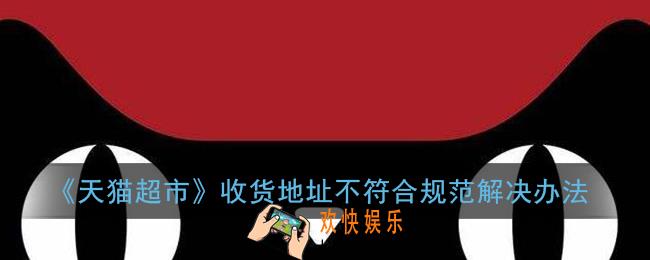 天猫超市收货地址不符合规范什么意思_收货地址不符合规范解决办法