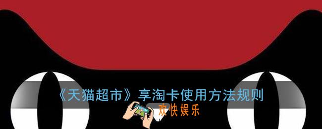 天猫超市享淘卡怎么使用_猫超享淘卡使用方法规则
