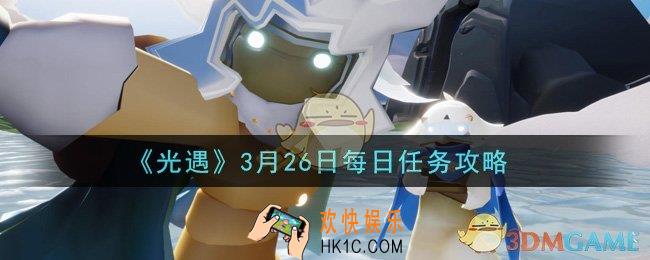 光遇3月26日每日任务怎么做2021_3月26日每日任务攻略