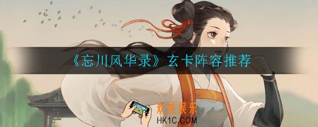 忘川风华录哪个玄卡最强_玄卡阵容推荐