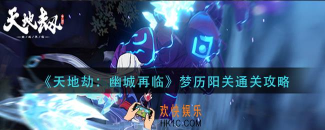 天地劫幽城再临梦历阳关怎么过_梦历阳关通关攻略