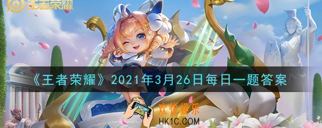 王者荣耀3月26日每日一题答案微信2021_昨日推文末尾埋藏的小彩蛋中，铠的快乐小瓶子对应的是什么