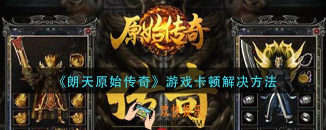 朗天原始传奇游戏卡顿怎么办_游戏卡顿解决方法