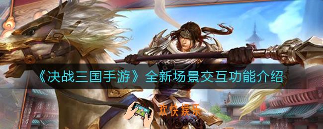 决战三国手游场景交互功能怎么样_全新场景交互功能介绍