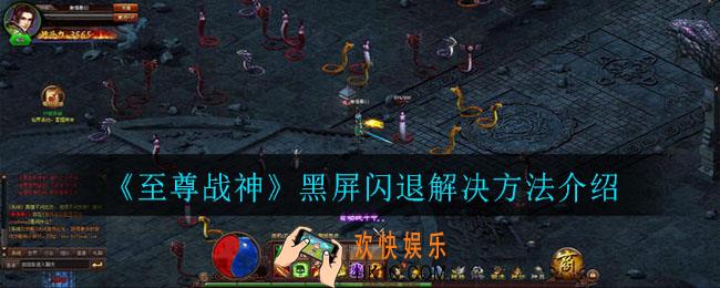 至尊战神黑屏闪退怎么办_黑屏闪退解决方法介绍