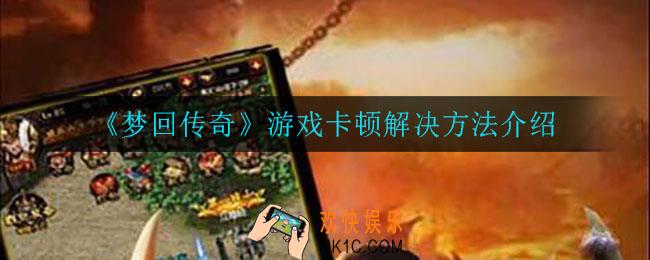 梦回传奇游戏卡顿怎么办_游戏卡顿解决方法介绍