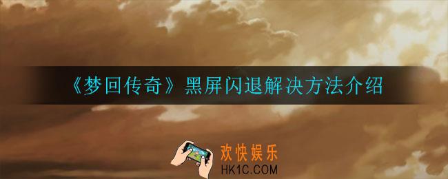 梦回传奇黑屏闪退怎么办_黑屏闪退解决方法介绍