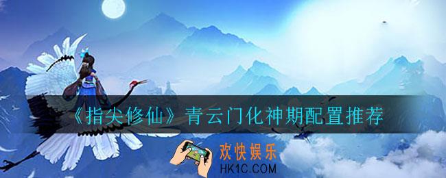 指尖修仙青云门化神期怎么搭配_青云门化神期配置推荐